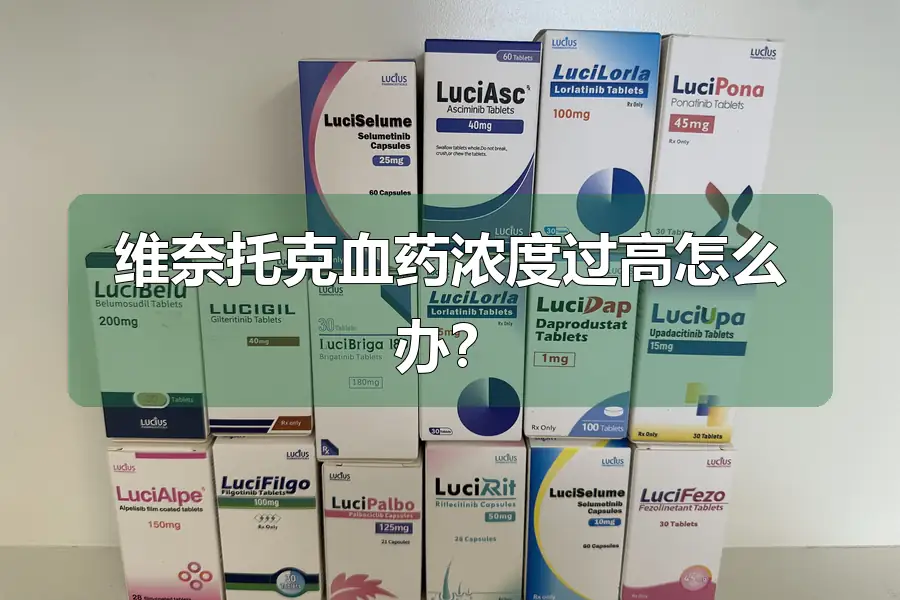 维奈托克血药浓度过高怎么办?